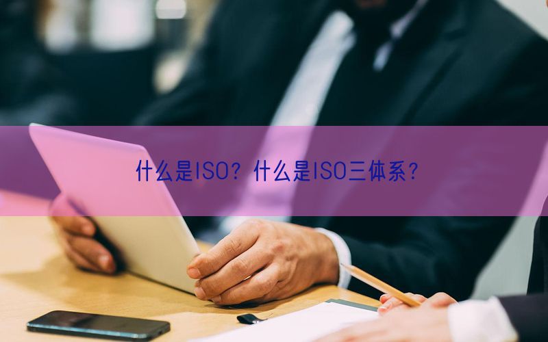 什么是ISO？什么是ISO三體系？(0)