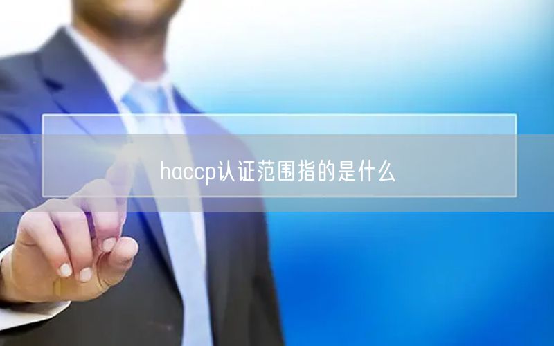 haccp認(rèn)證范圍指的是什么(28)