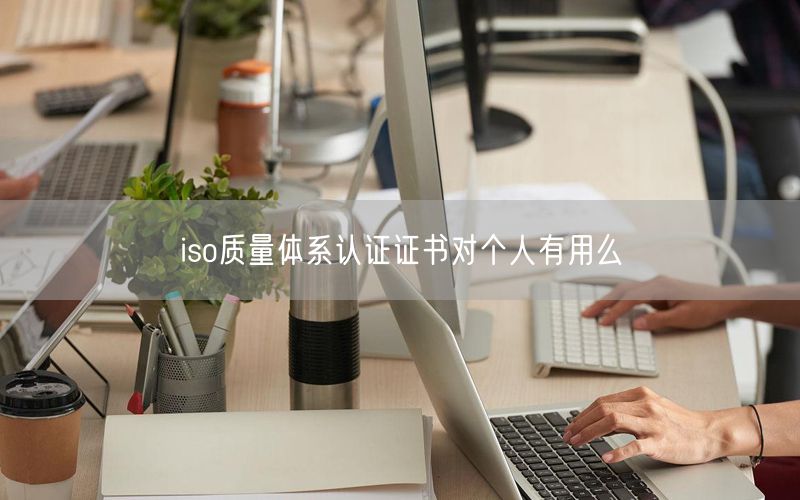 iso質量體系認證證書對個人有用么(28)