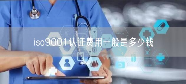 iso9001認證費用一般是多少錢(0)