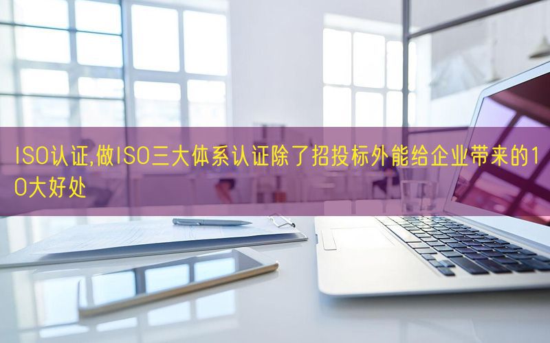 ISO認證,做ISO三大體系認證除了招投標外能給企業(yè)帶來的10大好處(18)