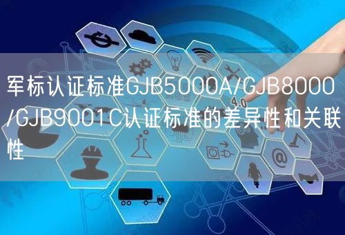 軍標認證標準GJB5000A/GJB8000/GJB9001C認證標準的差異性和關(guān)聯(lián)性(3)