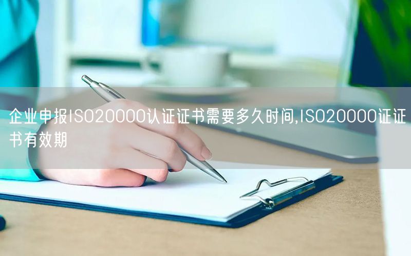 企業(yè)申報(bào)ISO20000認(rèn)證證書需要多久時(shí)間,ISO20000證證書有效期(3)