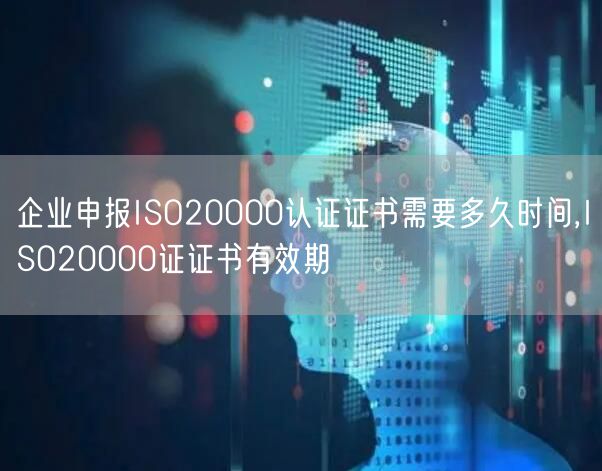 企業(yè)申報(bào)ISO20000認(rèn)證證書需要多久時(shí)間,ISO20000證證書有效期(0)