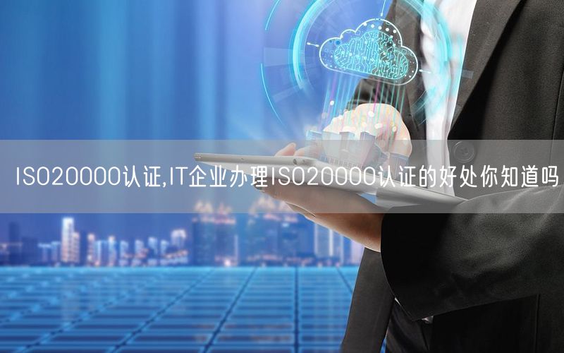 ISO20000認證,IT企業辦理ISO20000認證的好處你知道嗎(12)