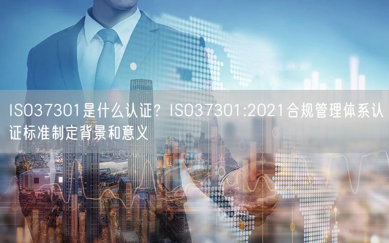 ISO37301是什么認證？ISO37301:2021合規管理體系認證標準制定背景和意義(3)