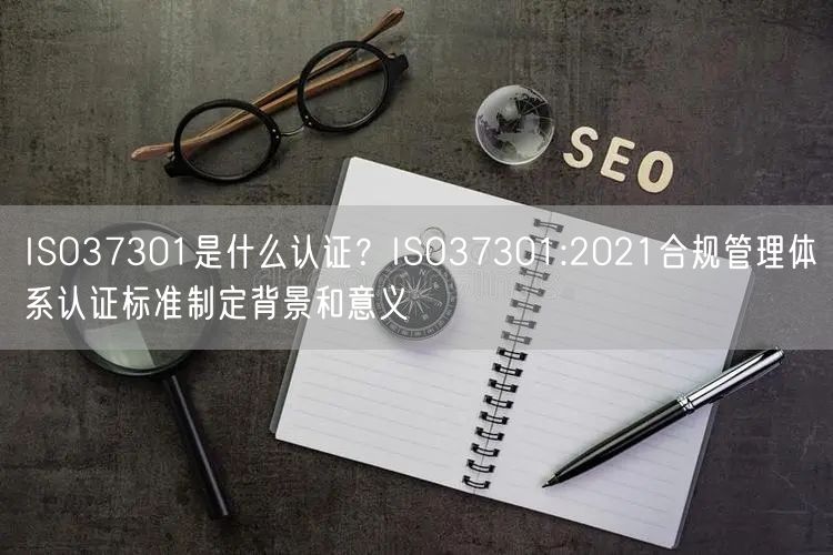 ISO37301是什么認證？ISO37301:2021合規管理體系認證標準制定背景和意義(0)