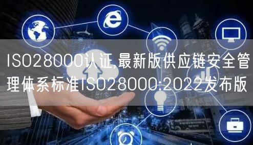 ISO28000認證,最新版供應鏈安全管理體系標準ISO28000:2022發布版(2)