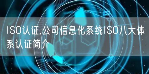 ISO認證,公司信息化系統ISO八大體系認證簡介(0)