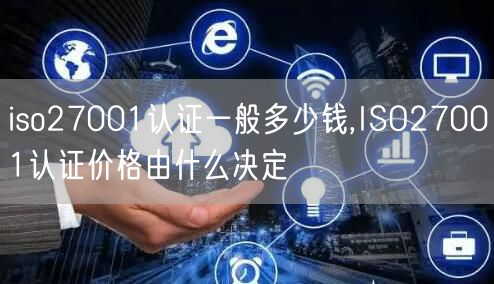 iso27001認(rèn)證一般多少錢,ISO27001認(rèn)證價格由什么決定(18)