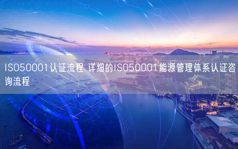 ISO50001認證流程 詳細的ISO50001能源管理體系認證咨詢流程(0)