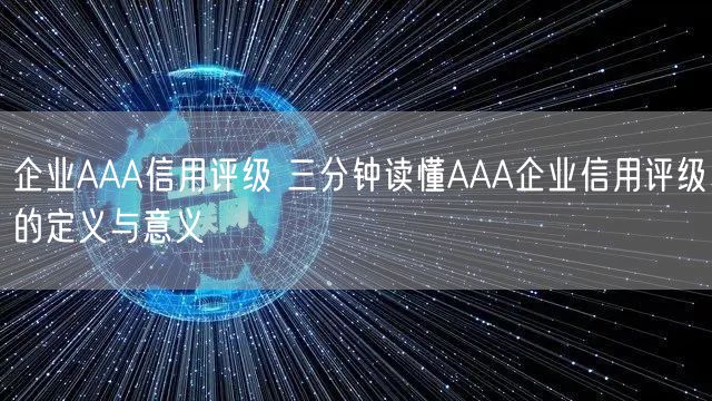 企業AAA信用評級 三分鐘讀懂AAA企業信用評級的定義與意義(0)