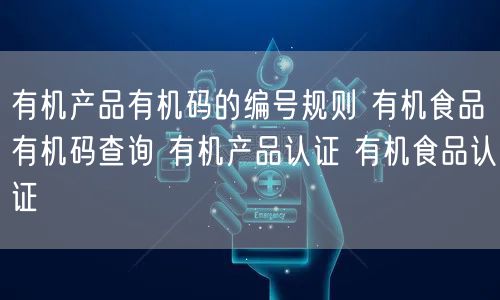 有機產品有機碼的編號規則 有機食品有機碼查詢 有機產品認證 有機食品認證(0)