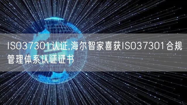 ISO37301認證,海爾智家喜獲ISO37301合規管理體系認證證書(0)