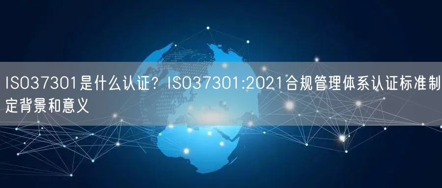 ISO37301是什么認證？ISO37301:2021合規管理體系認證標準制定背景和意義(6)