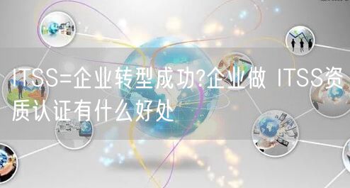 ITSS=企業(yè)轉(zhuǎn)型成功?企業(yè)做 ITSS資質(zhì)認證有什么好處(0)