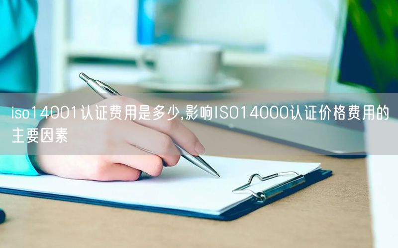 iso14001認(rèn)證費(fèi)用是多少,影響ISO14000認(rèn)證價(jià)格費(fèi)用的主要因素(10)