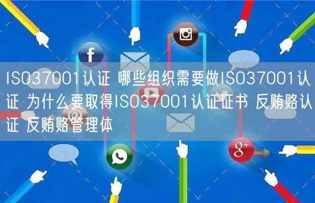 ISO37001認證 哪些組織需要做ISO37001認證 為什么要取得ISO37001認證證書 反賄賂認證 反賄賂管理體(0)