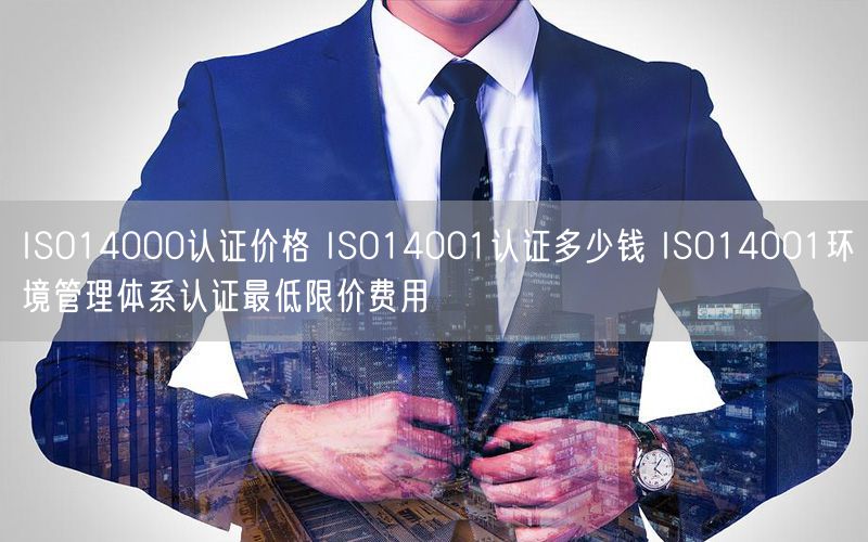 ISO14000認證價格 ISO14001認證多少錢 ISO14001環境管理體系認證最低限價費用(0)