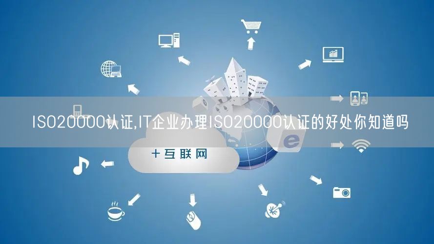 ISO20000認證,IT企業辦理ISO20000認證的好處你知道嗎(6)