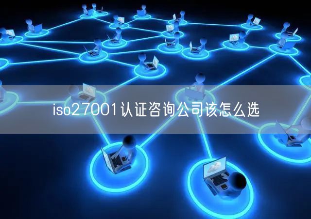 iso27001認證咨詢公司該怎么選(12)