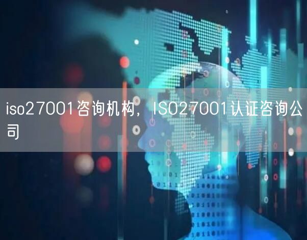 iso27001咨詢機構，ISO27001認證咨詢公司(0)