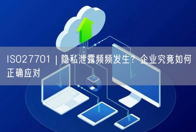 ISO27701 | 隱私泄露頻頻發(fā)生？企業(yè)究竟如何正確應(yīng)對(0)