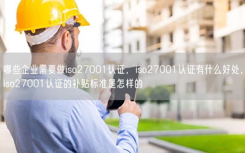 哪些企業需要做iso27001認證，iso27001認證有什么好處，iso27001認證的補貼標準是怎樣的(70)