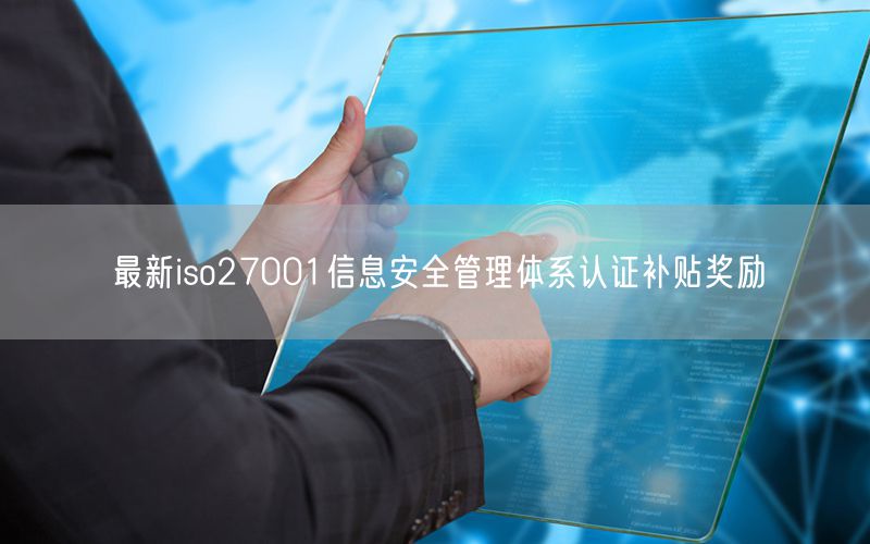 最新iso27001信息安全管理體系認證補貼獎勵(7)