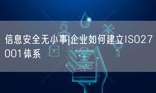 信息安全無小事|企業如何建立ISO27001體系(0)