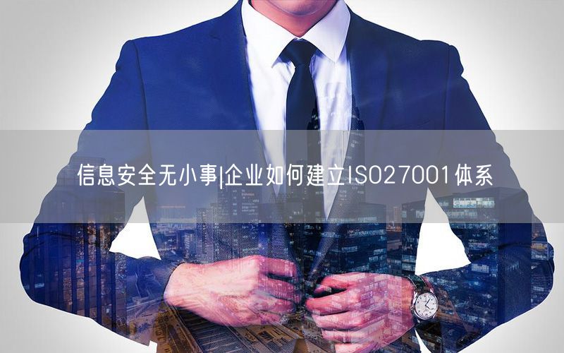 信息安全無小事|企業如何建立ISO27001體系(28)