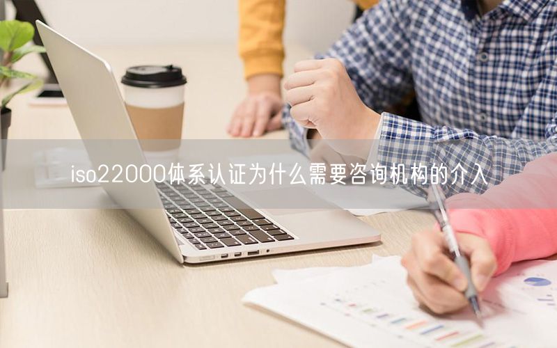 iso22000體系認證為什么需要咨詢機構的介入(10)