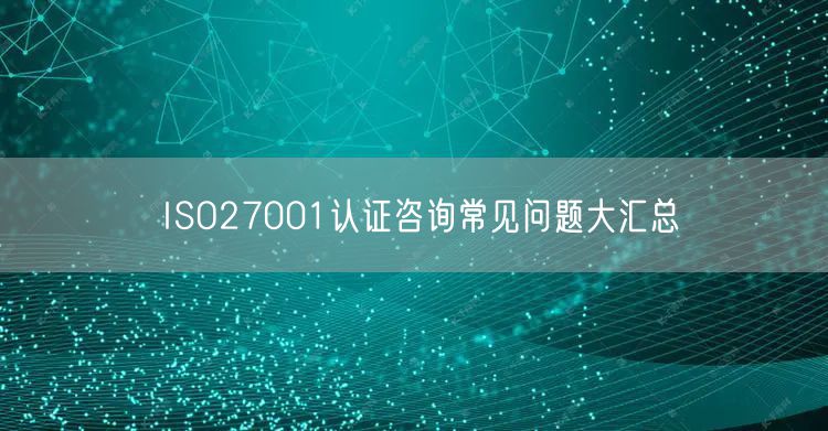 ISO27001認(rèn)證咨詢常見問題大匯總(0)