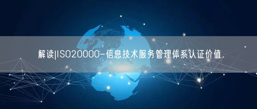 解讀|ISO20000-信息技術服務管理體系認證價值(0)