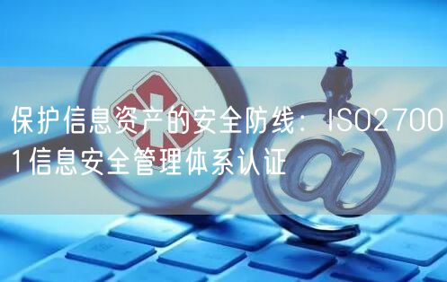 保護信息資產的安全防線：ISO27001信息安全管理體系認證(17)