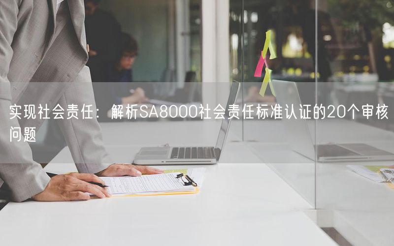 實(shí)現(xiàn)社會(huì)責(zé)任：解析SA8000社會(huì)責(zé)任標(biāo)準(zhǔn)認(rèn)證的20個(gè)審核問(wèn)題(9)